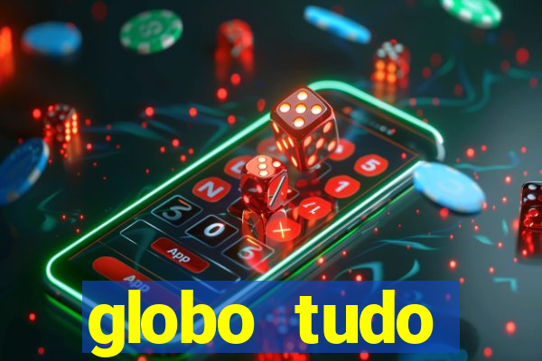 globo tudo absolutamente tudo